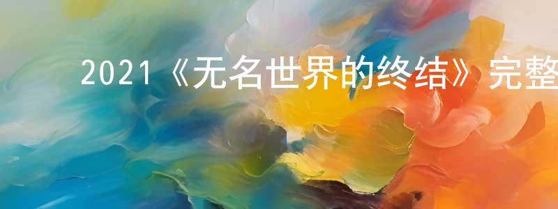 ﻿程腾的动漫综艺大全,﻿2021《无名世界的终结》完整版电影/在线观看/百度云-美剧天堂
